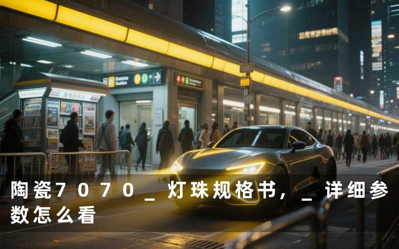 陶瓷7070 灯珠规格书, 详细参数怎么看