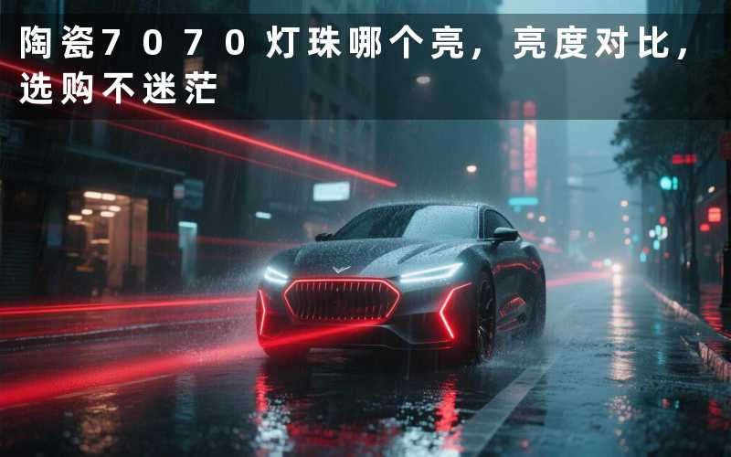 陶瓷7070灯珠哪个亮,亮度对比,选购不迷茫