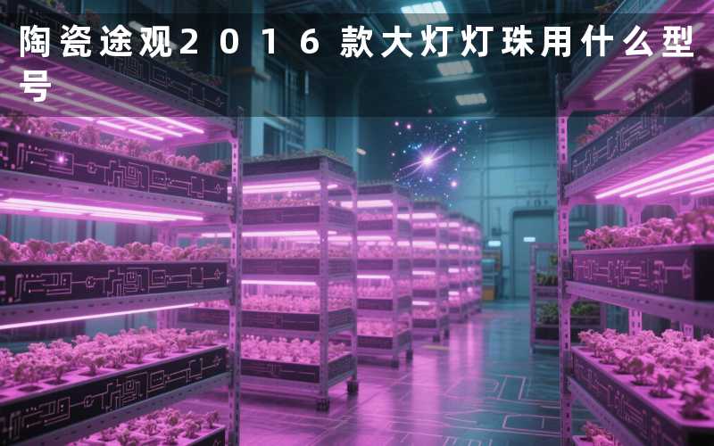 陶瓷途观2016款大灯灯珠用什么型号