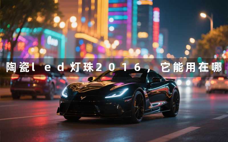 陶瓷led灯珠2016,它能用在哪