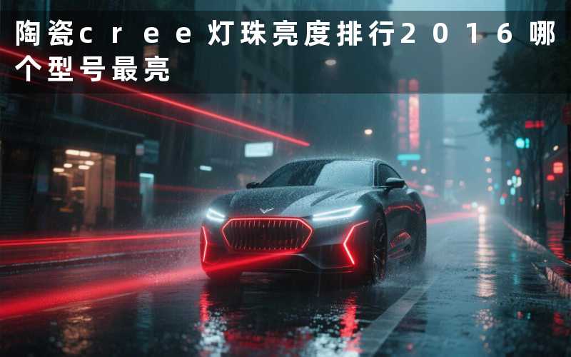 陶瓷cree灯珠亮度排行2016哪个型号最亮