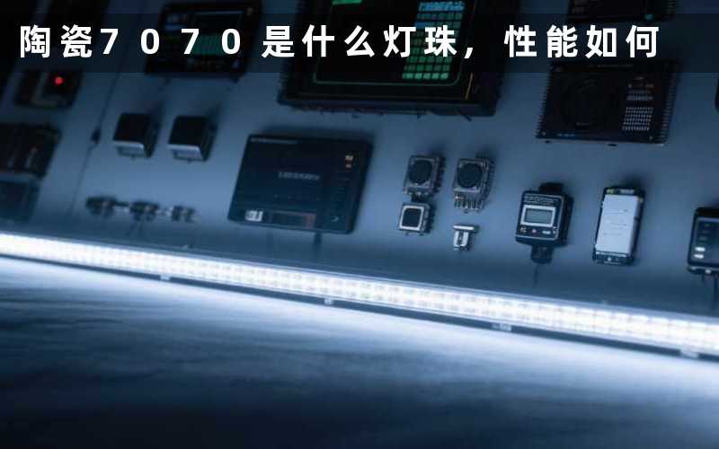 陶瓷7070是什么灯珠,性能如何