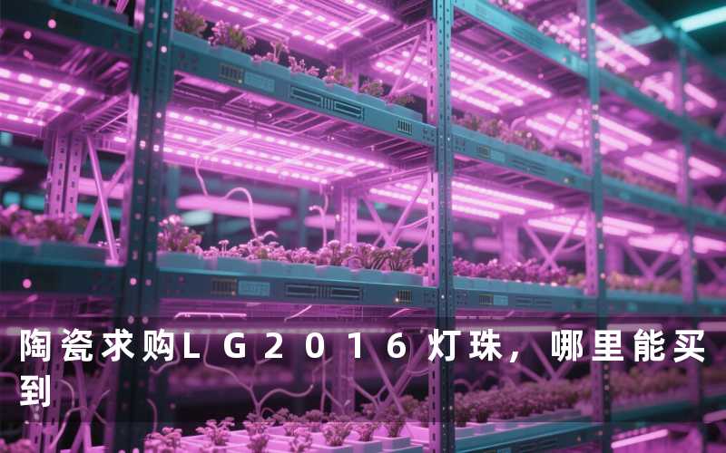 陶瓷求购LG2016灯珠,哪里能买到
