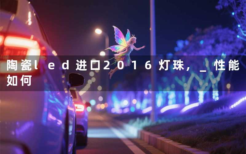 陶瓷led进口2016灯珠, 性能如何