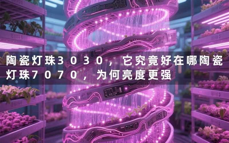 陶瓷灯珠3030,它究竟好在哪陶瓷灯珠7070,为何亮度更强