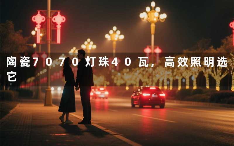 陶瓷7070灯珠40瓦,高效照明选它