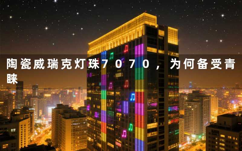 陶瓷威瑞克灯珠7070,为何备受青睐