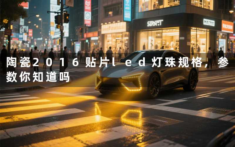 陶瓷2016贴片led灯珠规格,参数你知道吗