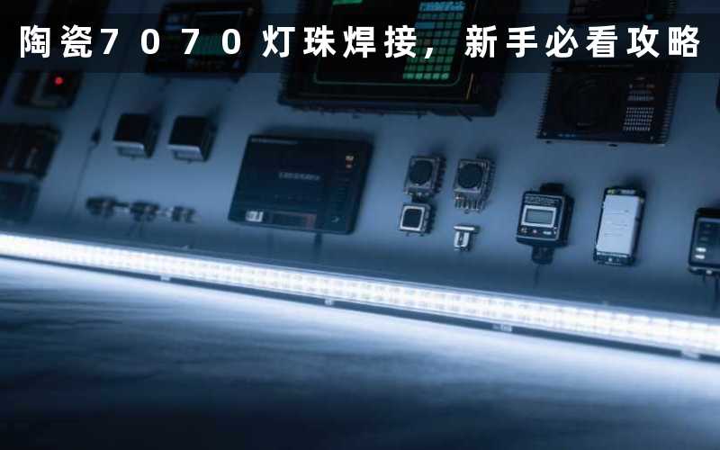 陶瓷7070灯珠焊接,新手必看攻略
