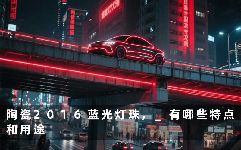 陶瓷2016蓝光灯珠, 有哪些特点和用途