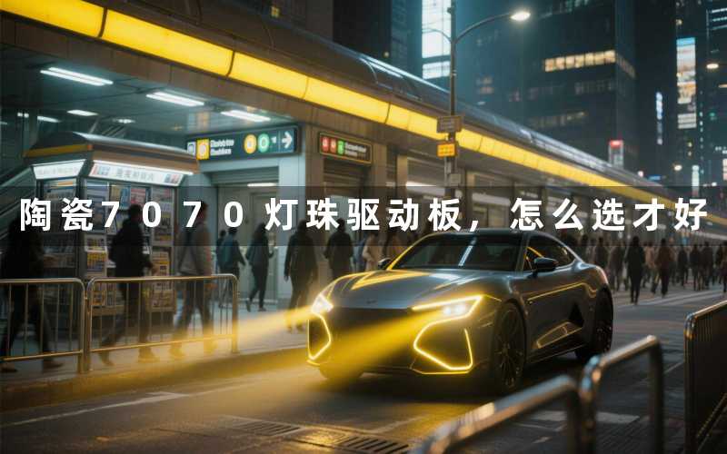 陶瓷7070灯珠驱动板,怎么选才好