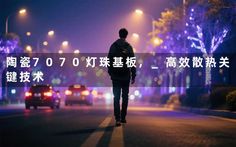 陶瓷7070灯珠基板, 高效散热关键技术