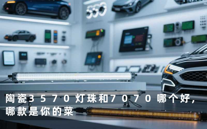 陶瓷3570灯珠和7070哪个好,哪款是你的菜