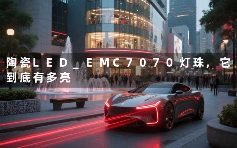陶瓷LED EMC7070灯珠,它到底有多亮