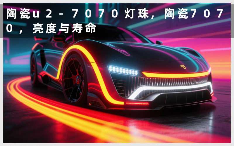 陶瓷u2-7070灯珠,陶瓷7070,亮度与寿命