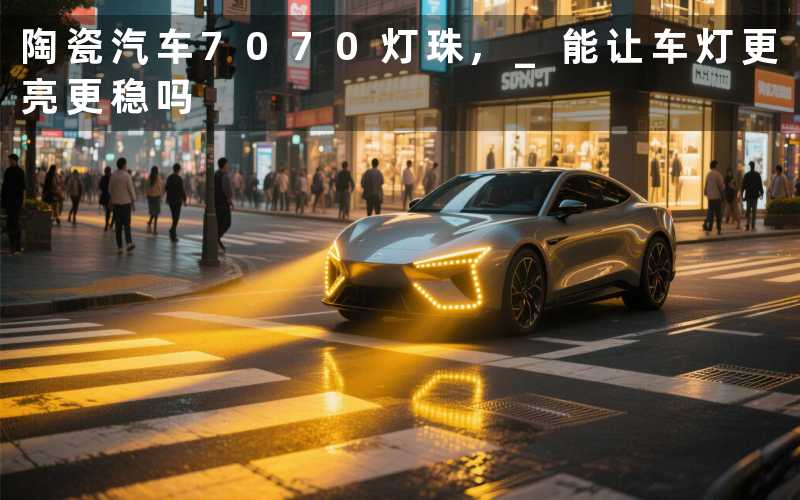 陶瓷汽车7070灯珠, 能让车灯更亮更稳吗