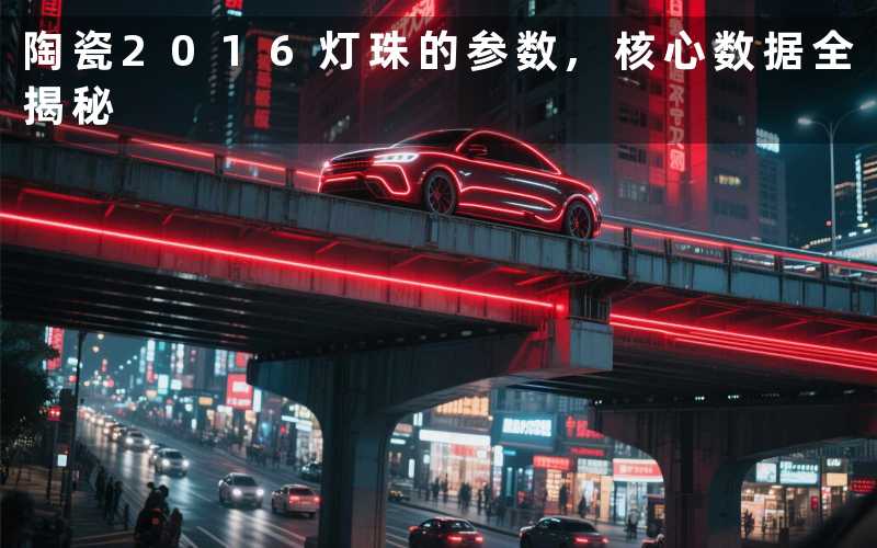 陶瓷2016灯珠的参数,核心数据全揭秘