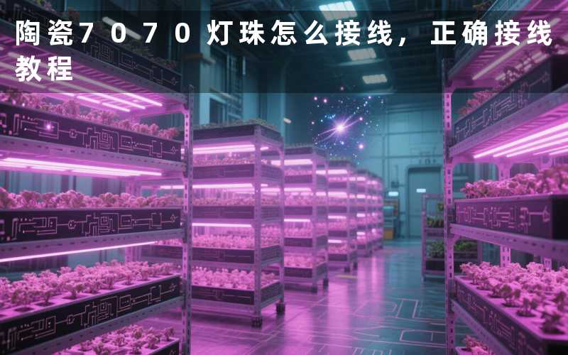 陶瓷7070灯珠怎么接线,正确接线教程
