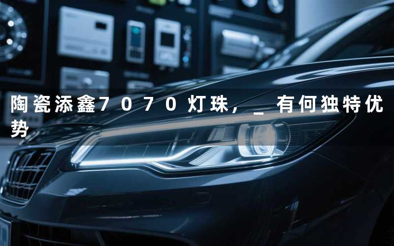陶瓷添鑫7070灯珠, 有何独特优势