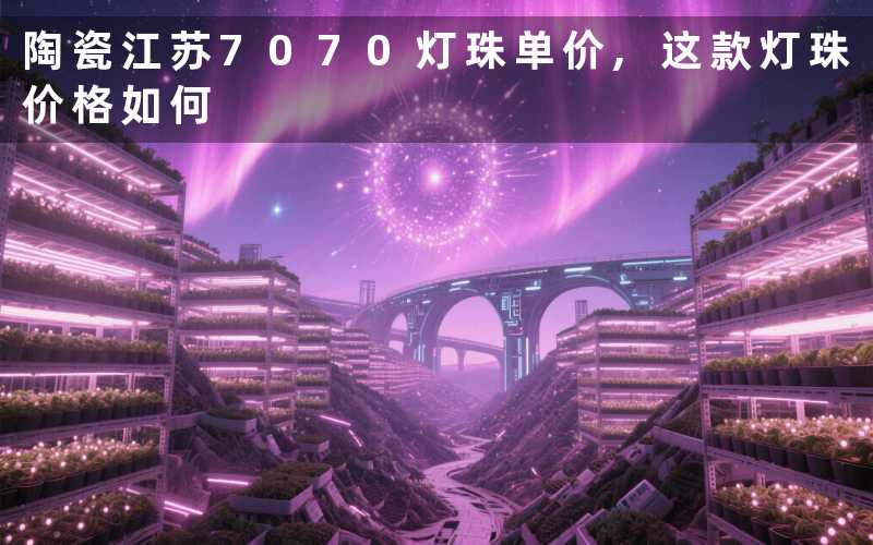陶瓷江苏7070灯珠单价,这款灯珠价格如何