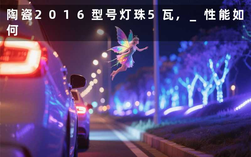 陶瓷2016型号灯珠5瓦, 性能如何