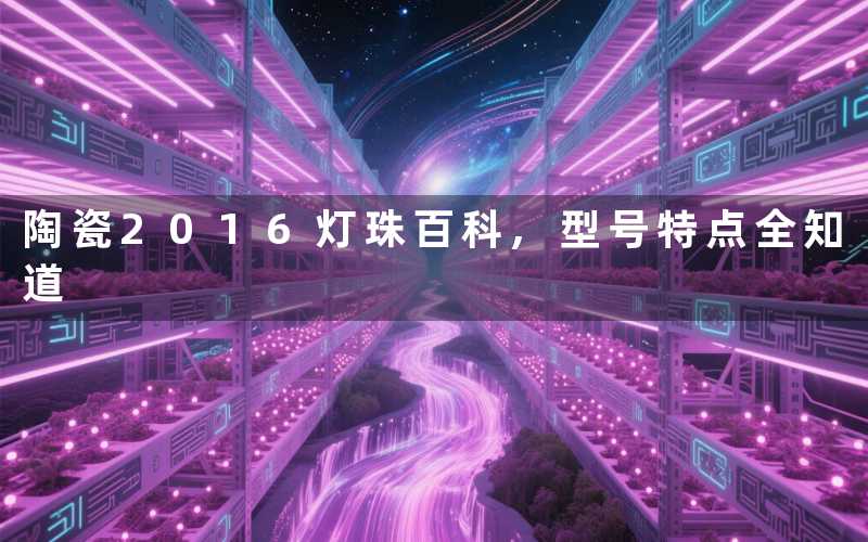 陶瓷2016灯珠百科,型号特点全知道