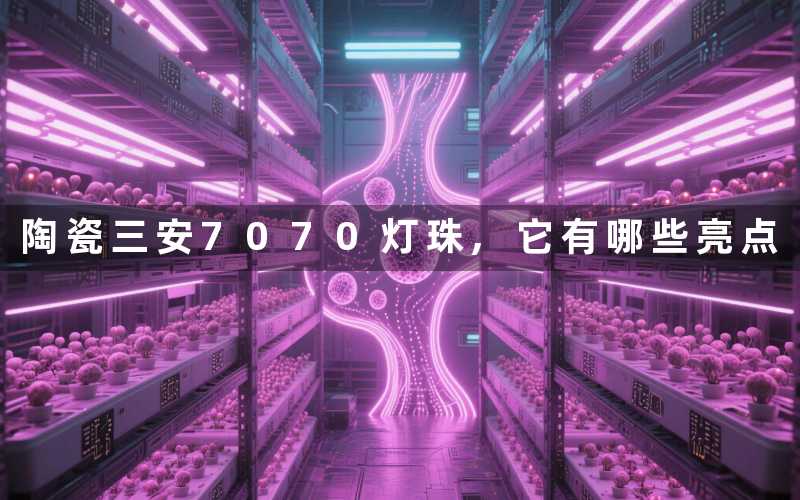 陶瓷三安7070灯珠,它有哪些亮点