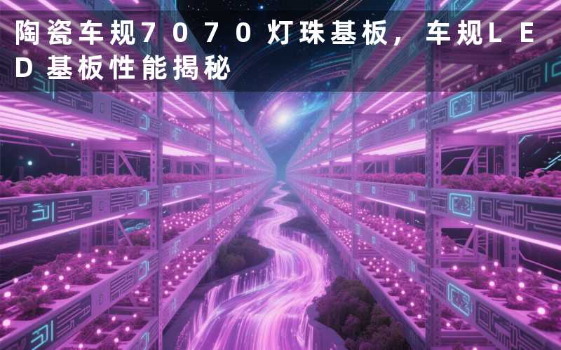 陶瓷车规7070灯珠基板,车规LED基板性能揭秘