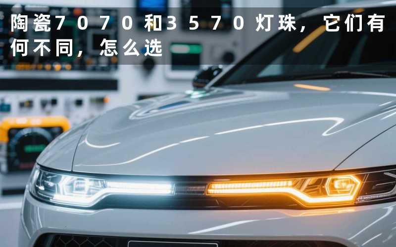 陶瓷7070和3570灯珠,它们有何不同,怎么选