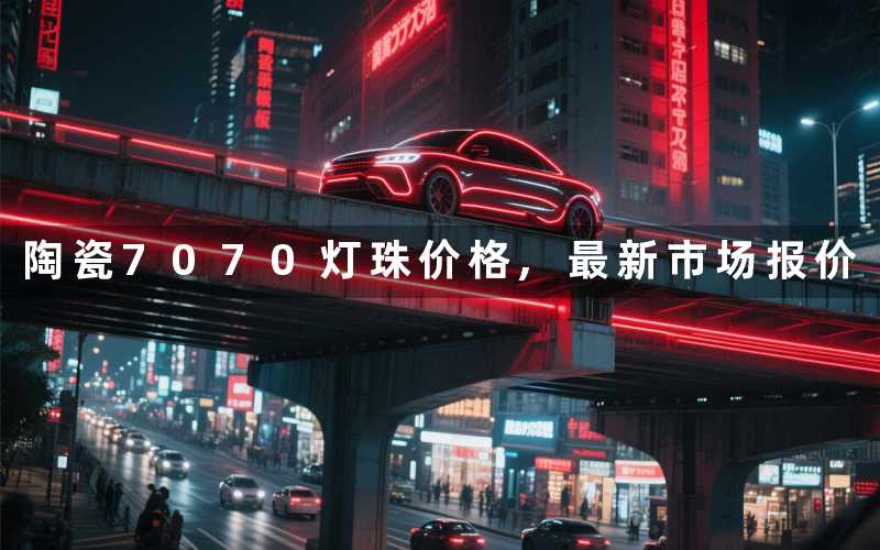 陶瓷7070灯珠价格,最新市场报价