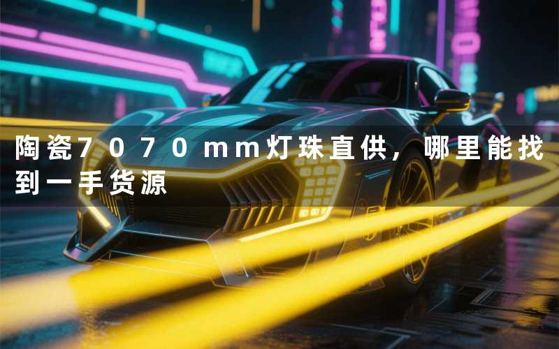 陶瓷7070mm灯珠直供,哪里能找到一手货源
