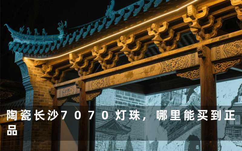 陶瓷长沙7070灯珠,哪里能买到正品