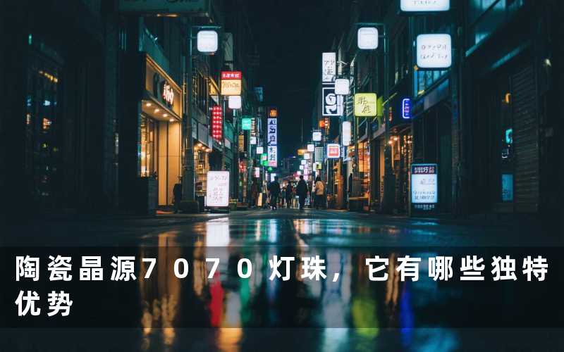 陶瓷晶源7070灯珠,它有哪些独特优势