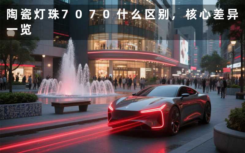 陶瓷灯珠7070什么区别,核心差异一览