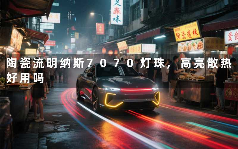 陶瓷流明纳斯7070灯珠,高亮散热好用吗