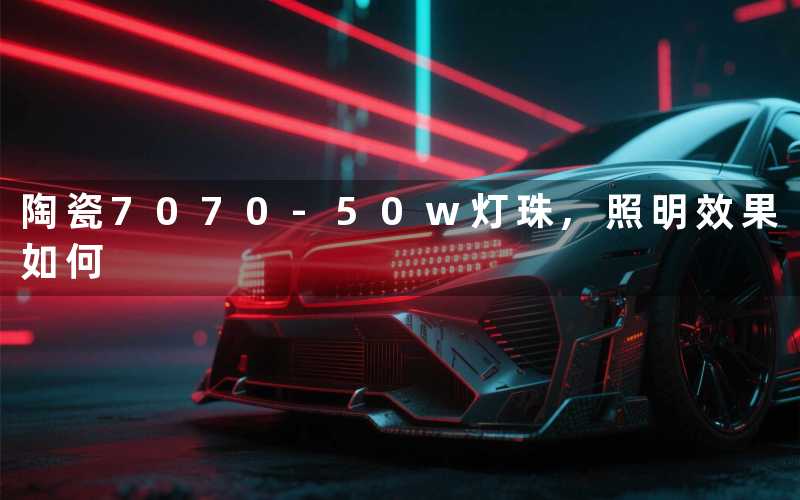 陶瓷7070 50w灯珠,照明效果如何