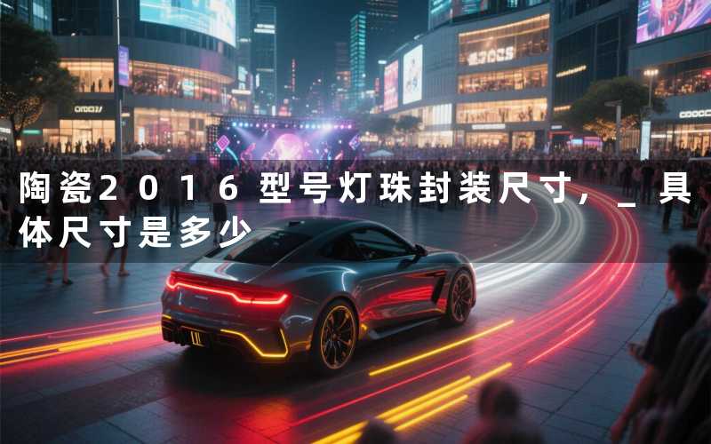 陶瓷2016型号灯珠封装尺寸, 具体尺寸是多少