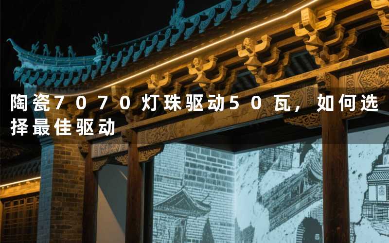 陶瓷7070灯珠驱动50瓦,如何选择最佳驱动