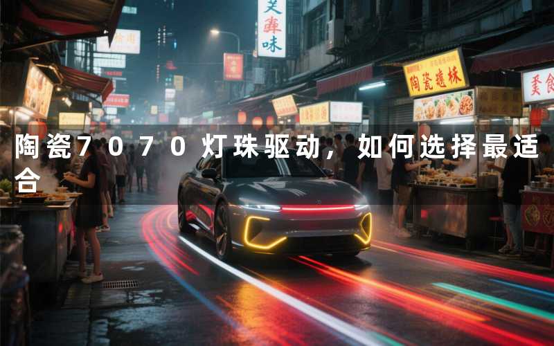陶瓷7070灯珠驱动,如何选择最适合