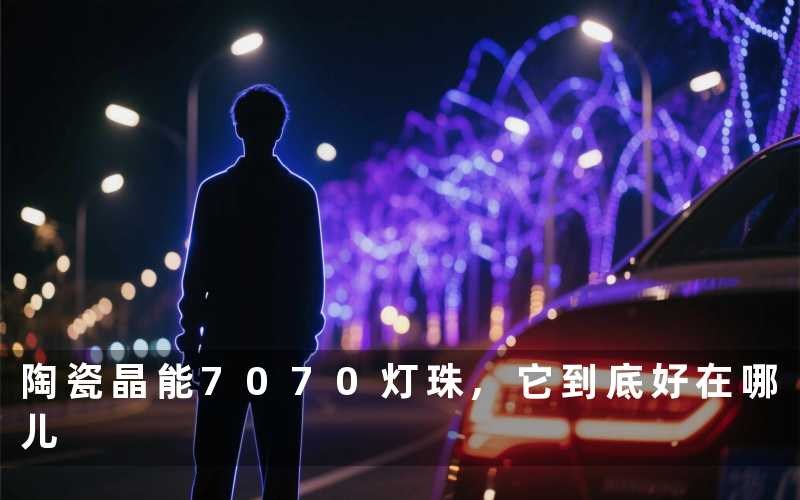 陶瓷晶能7070灯珠,它到底好在哪儿