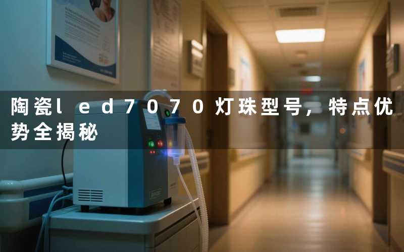 陶瓷led7070灯珠型号,特点优势全揭秘