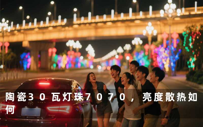 陶瓷30瓦灯珠7070,亮度散热如何