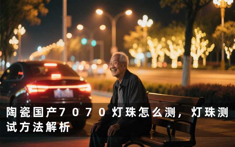 陶瓷国产7070灯珠怎么测,灯珠测试方法解析