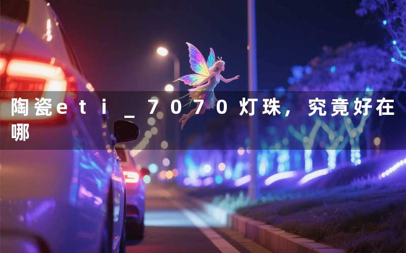 陶瓷eti 7070灯珠,究竟好在哪