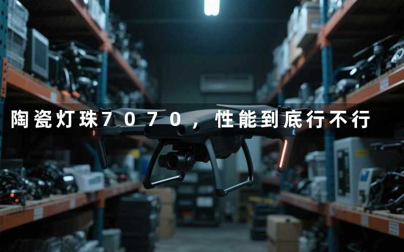陶瓷灯珠7070,性能到底行不行