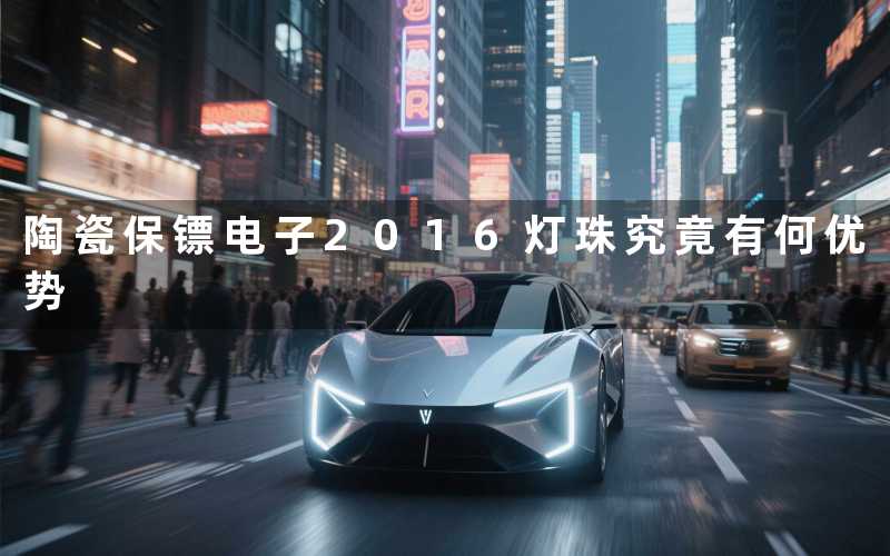 陶瓷保镖电子2016灯珠究竟有何优势