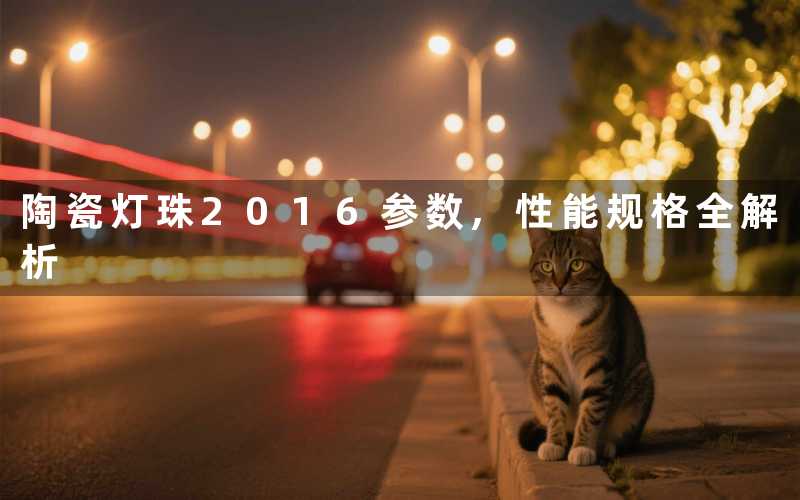陶瓷灯珠2016参数,性能规格全解析