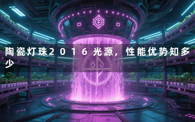 陶瓷灯珠2016光源,性能优势知多少