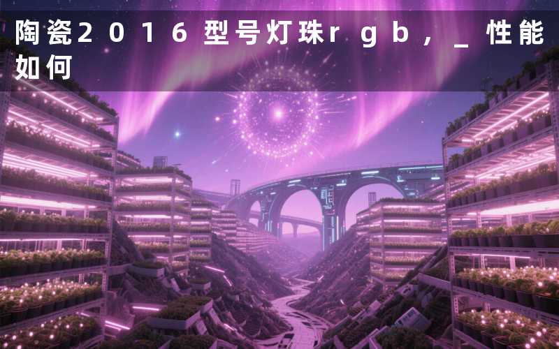 陶瓷2016型号灯珠rgb, 性能如何