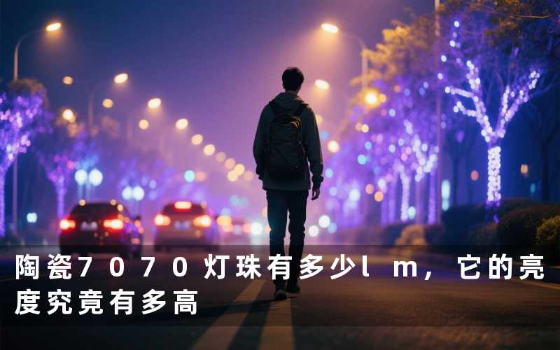 陶瓷7070灯珠有多少lm,它的亮度究竟有多高